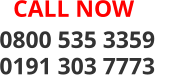 0800 535 3359               0191 303 7773    CALL NOW